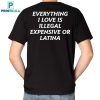 Everything I Love Is Illegal Expensive Or Latina Shirt