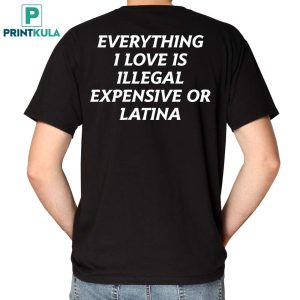 Everything I Love Is Illegal Expensive Or Latina Shirt 1