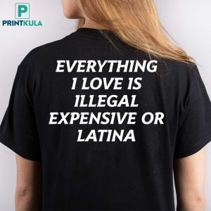 Everything I Love Is Illegal Expensive Or Latina Shirt 2