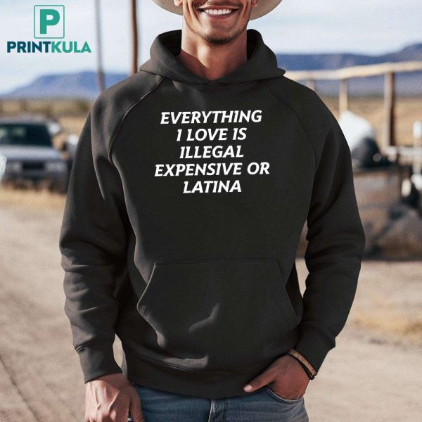 Everything I Love Is Illegal Expensive Or Latina Shirt