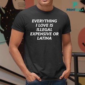 Everything I Love Is Illegal Expensive Or Latina Shirt 4