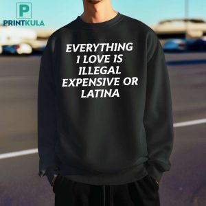 Everything I Love Is Illegal Expensive Or Latina Shirt 6