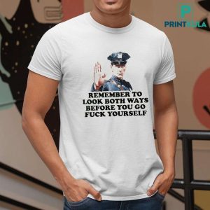 Remember To Look Both Ways Before You Go Fuck Yourself Police T Shirt 2