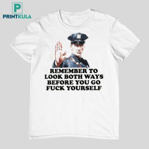 Remember To Look Both Ways Before You Go Fuck Yourself Police T Shirt 3