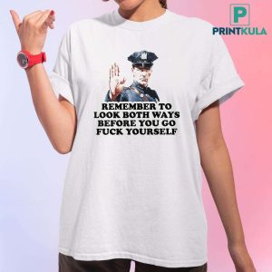 Remember To Look Both Ways Before You Go Fuck Yourself Police T Shirt 4