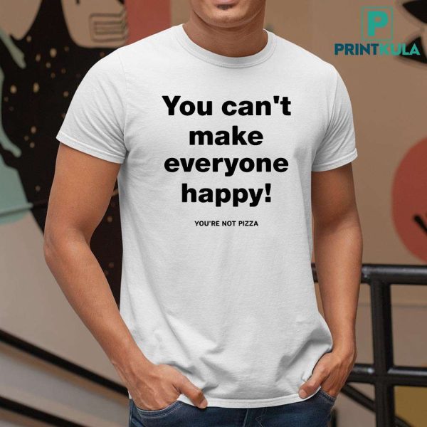 Tim Healey You Can’t Make Everyone Happy You’re Not Pizza Shirt